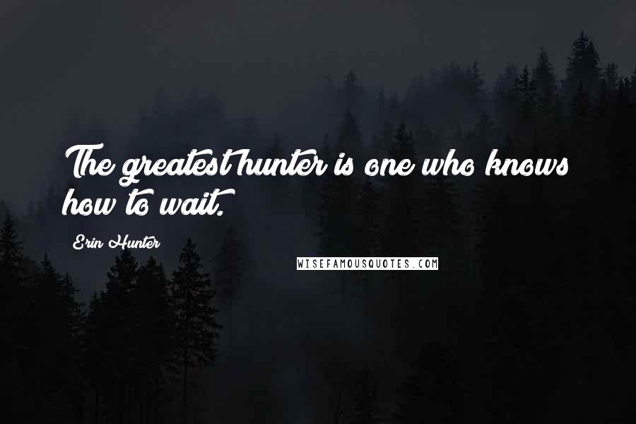 Erin Hunter Quotes: The greatest hunter is one who knows how to wait.