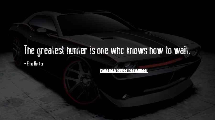 Erin Hunter Quotes: The greatest hunter is one who knows how to wait.