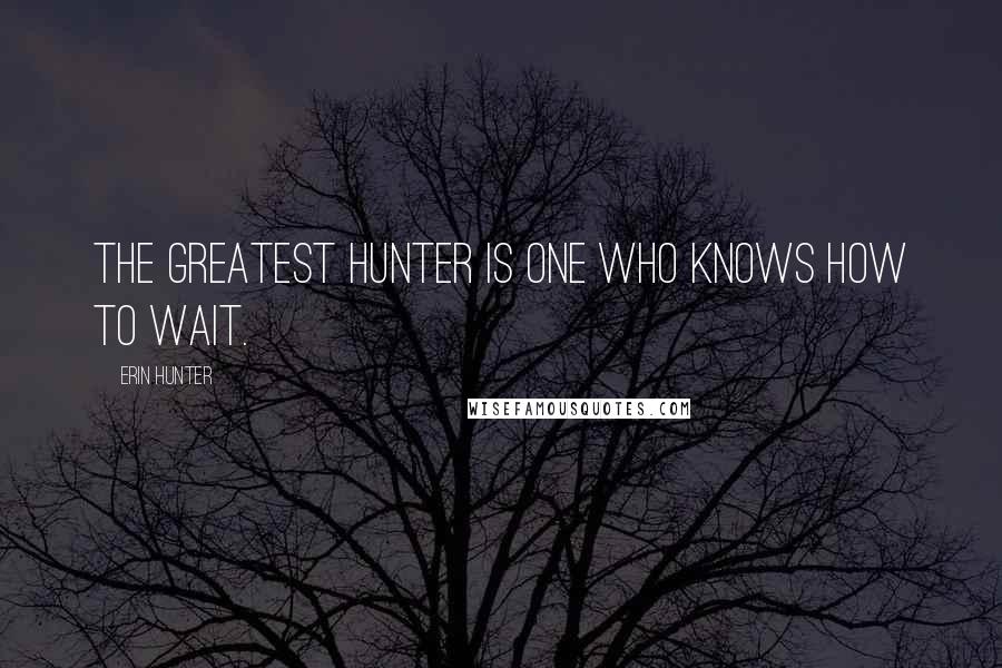 Erin Hunter Quotes: The greatest hunter is one who knows how to wait.