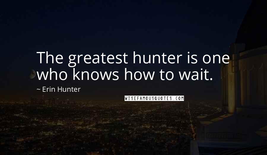Erin Hunter Quotes: The greatest hunter is one who knows how to wait.
