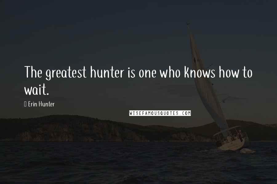 Erin Hunter Quotes: The greatest hunter is one who knows how to wait.