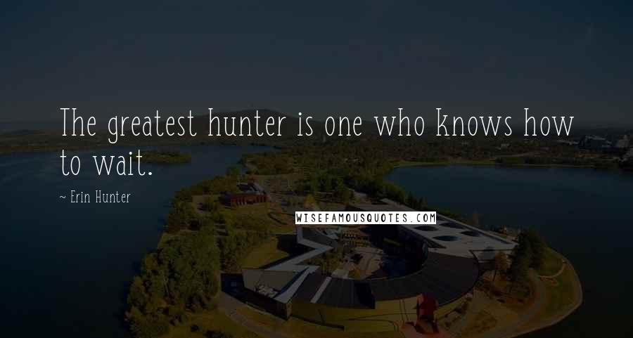 Erin Hunter Quotes: The greatest hunter is one who knows how to wait.