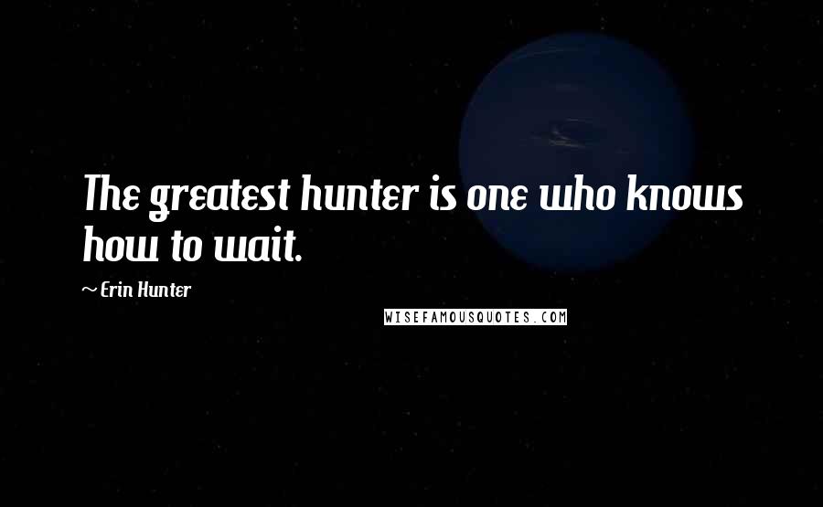 Erin Hunter Quotes: The greatest hunter is one who knows how to wait.