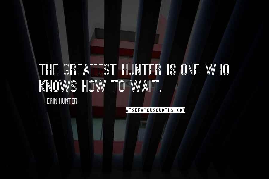 Erin Hunter Quotes: The greatest hunter is one who knows how to wait.