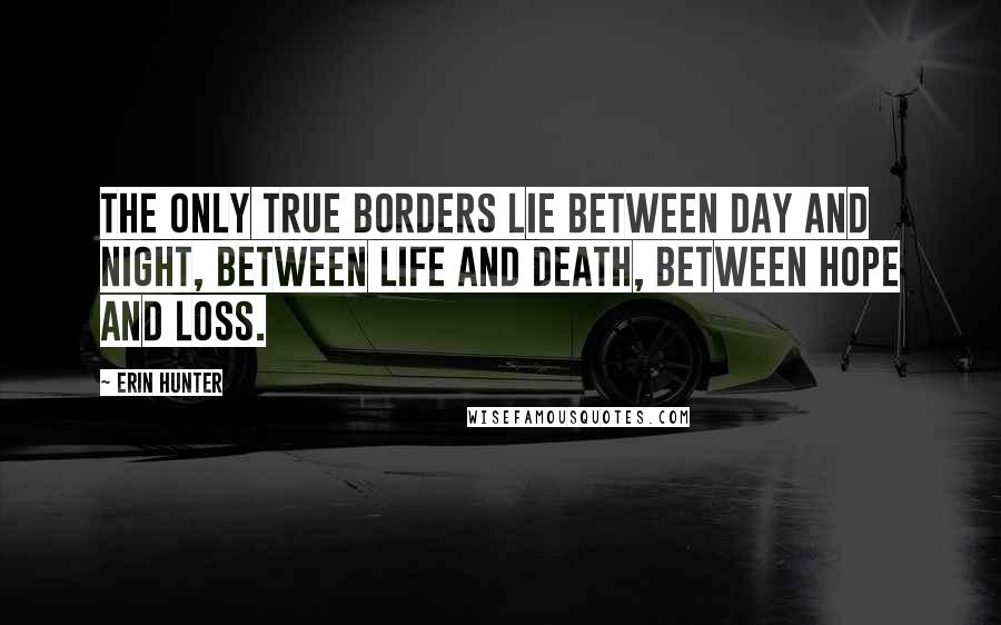 Erin Hunter Quotes: The only true borders lie between day and night, between life and death, between hope and loss.