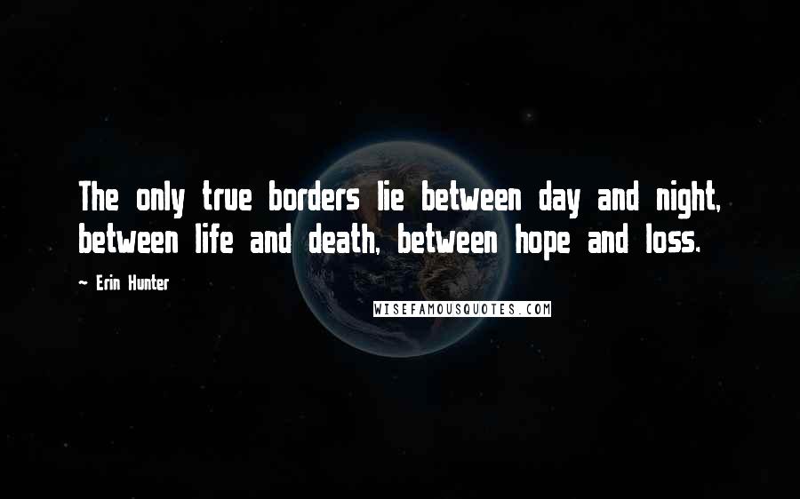 Erin Hunter Quotes: The only true borders lie between day and night, between life and death, between hope and loss.