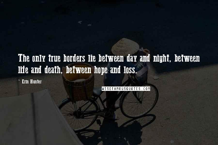 Erin Hunter Quotes: The only true borders lie between day and night, between life and death, between hope and loss.