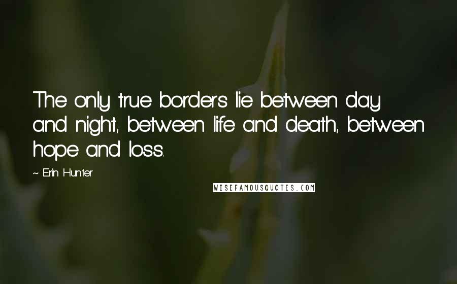 Erin Hunter Quotes: The only true borders lie between day and night, between life and death, between hope and loss.