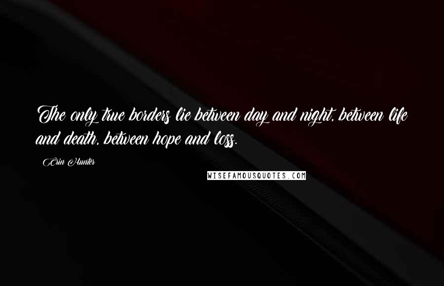 Erin Hunter Quotes: The only true borders lie between day and night, between life and death, between hope and loss.