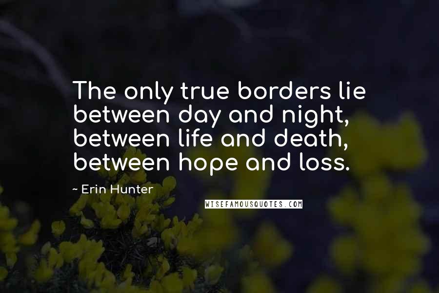 Erin Hunter Quotes: The only true borders lie between day and night, between life and death, between hope and loss.