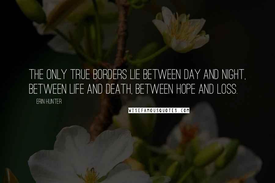 Erin Hunter Quotes: The only true borders lie between day and night, between life and death, between hope and loss.