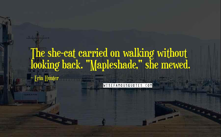 Erin Hunter Quotes: The she-cat carried on walking without looking back. "Mapleshade," she mewed.