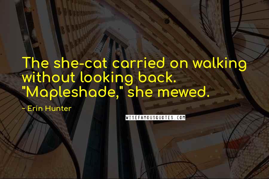 Erin Hunter Quotes: The she-cat carried on walking without looking back. "Mapleshade," she mewed.