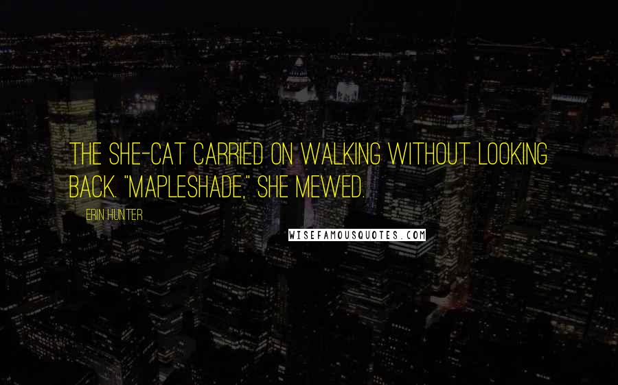 Erin Hunter Quotes: The she-cat carried on walking without looking back. "Mapleshade," she mewed.