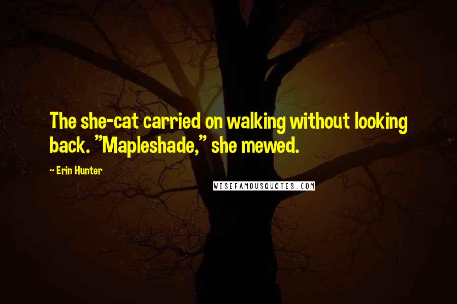 Erin Hunter Quotes: The she-cat carried on walking without looking back. "Mapleshade," she mewed.