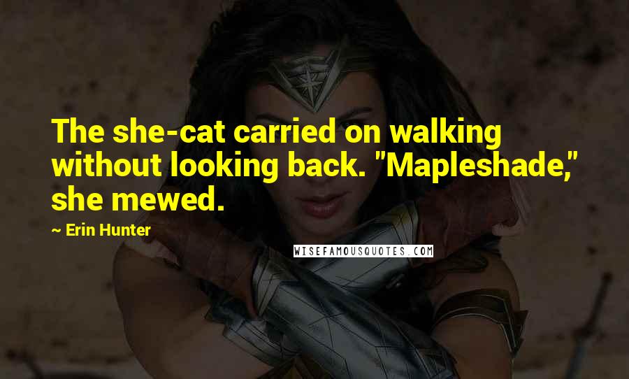 Erin Hunter Quotes: The she-cat carried on walking without looking back. "Mapleshade," she mewed.