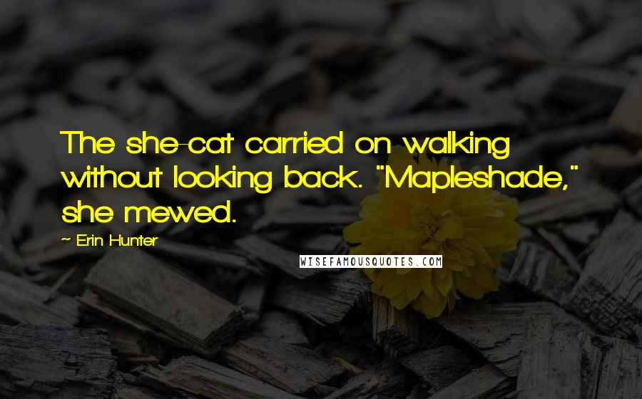 Erin Hunter Quotes: The she-cat carried on walking without looking back. "Mapleshade," she mewed.