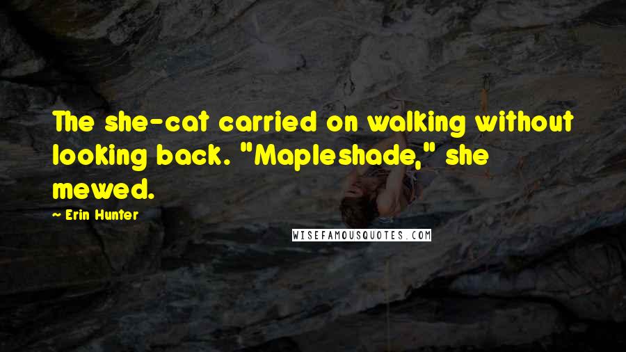 Erin Hunter Quotes: The she-cat carried on walking without looking back. "Mapleshade," she mewed.