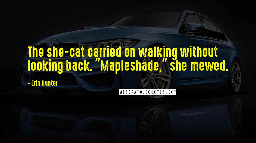 Erin Hunter Quotes: The she-cat carried on walking without looking back. "Mapleshade," she mewed.