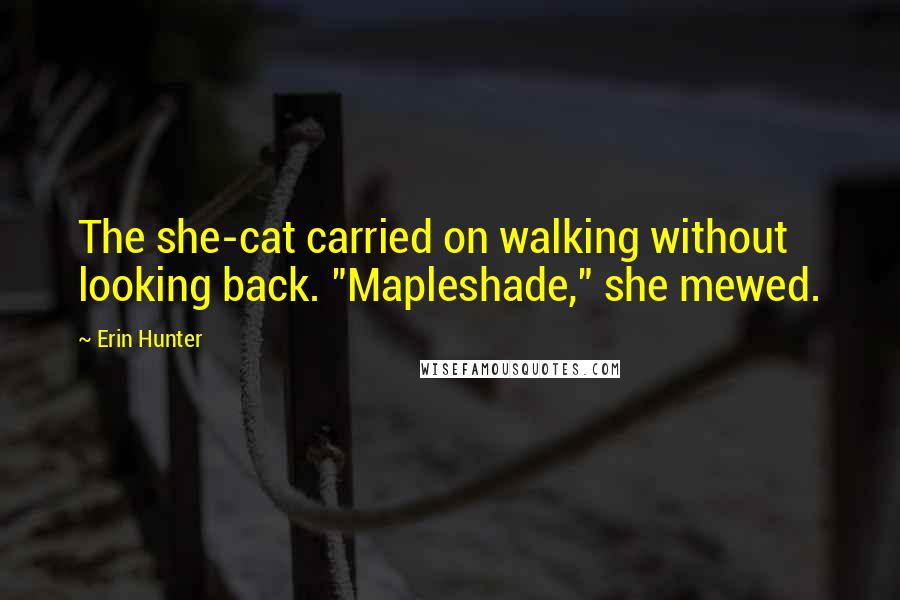 Erin Hunter Quotes: The she-cat carried on walking without looking back. "Mapleshade," she mewed.