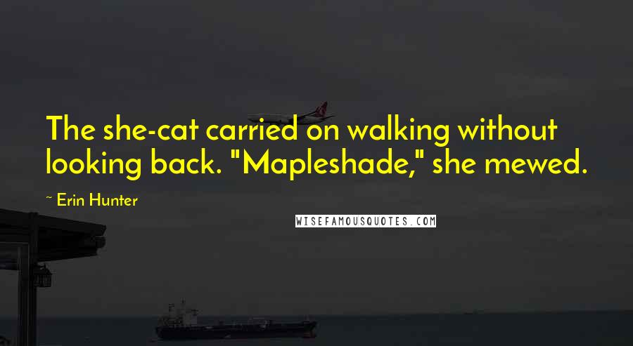 Erin Hunter Quotes: The she-cat carried on walking without looking back. "Mapleshade," she mewed.