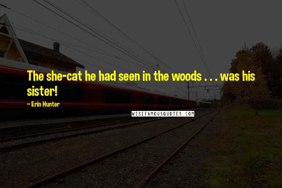 Erin Hunter Quotes: The she-cat he had seen in the woods . . . was his sister!