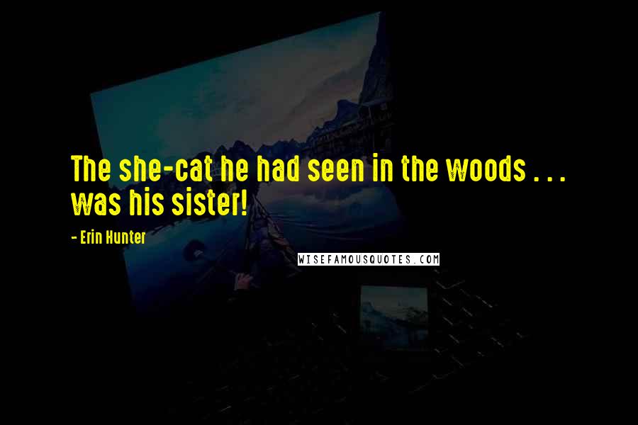 Erin Hunter Quotes: The she-cat he had seen in the woods . . . was his sister!