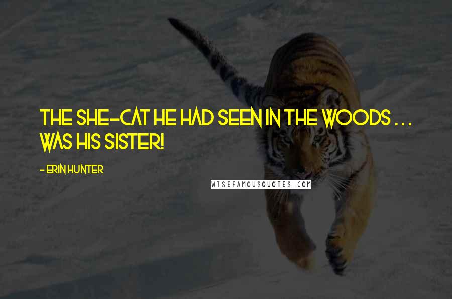 Erin Hunter Quotes: The she-cat he had seen in the woods . . . was his sister!