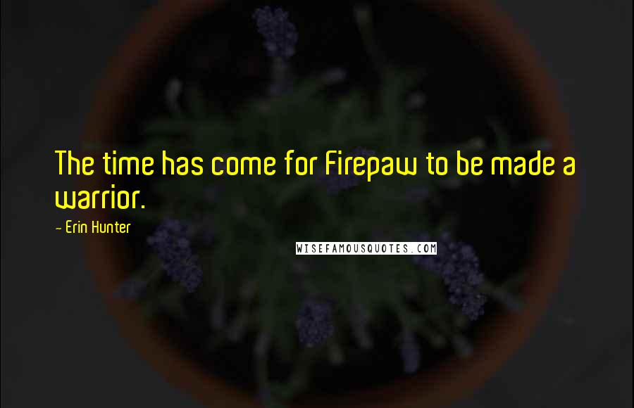 Erin Hunter Quotes: The time has come for Firepaw to be made a warrior.