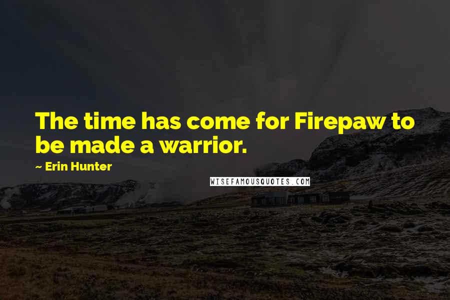 Erin Hunter Quotes: The time has come for Firepaw to be made a warrior.