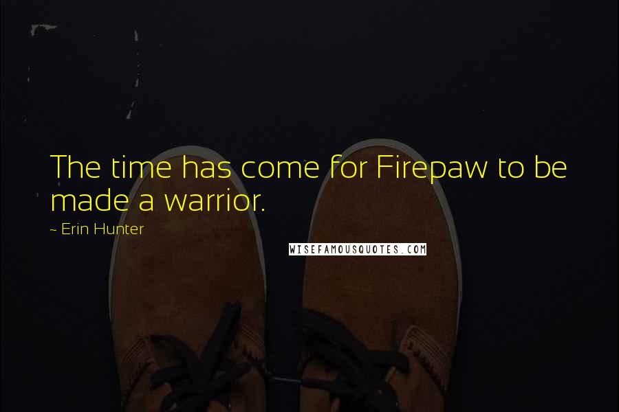 Erin Hunter Quotes: The time has come for Firepaw to be made a warrior.