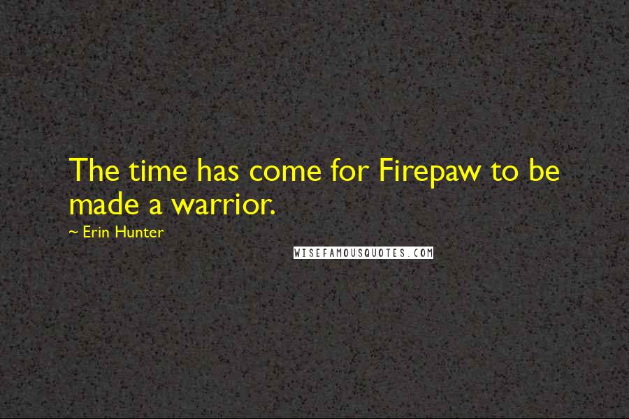 Erin Hunter Quotes: The time has come for Firepaw to be made a warrior.