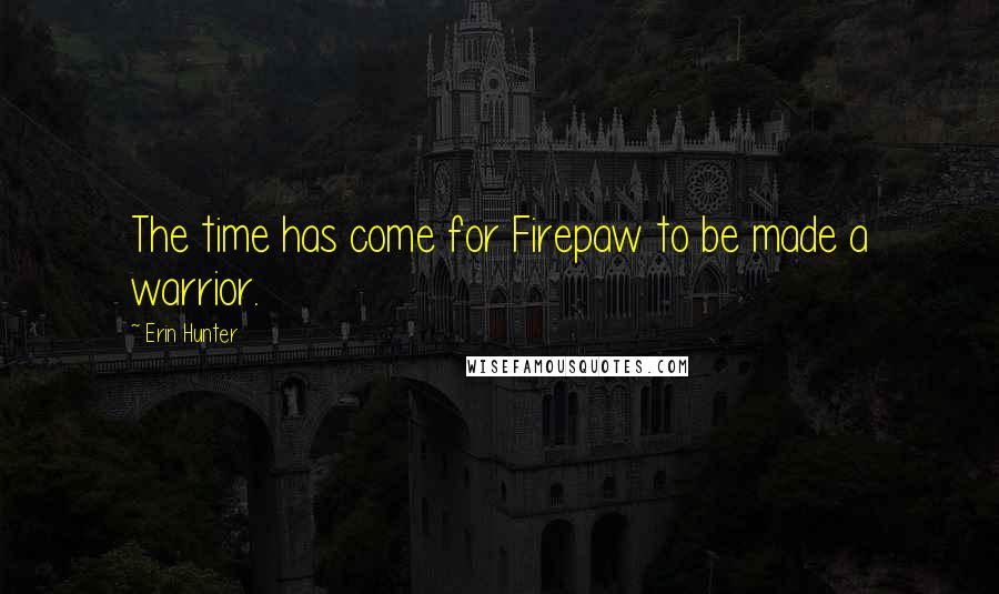 Erin Hunter Quotes: The time has come for Firepaw to be made a warrior.