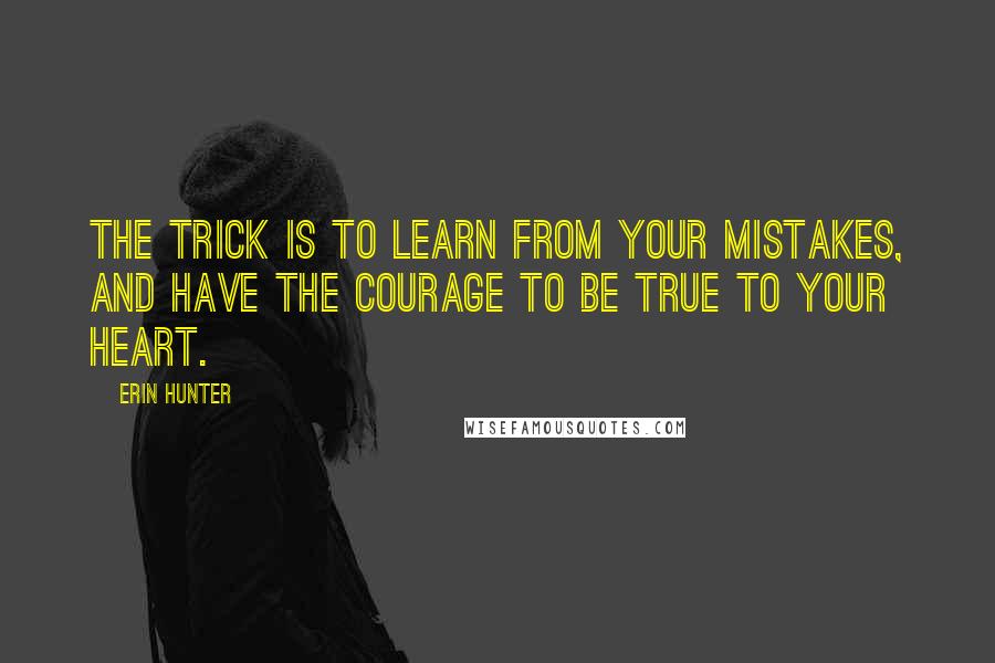 Erin Hunter Quotes: The trick is to learn from your mistakes, and have the courage to be true to your heart.