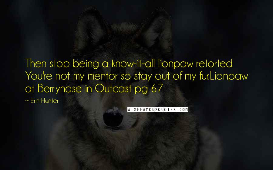 Erin Hunter Quotes: Then stop being a know-it-all lionpaw retorted You're not my mentor so stay out of my fur.Lionpaw at Berrynose in Outcast pg 67