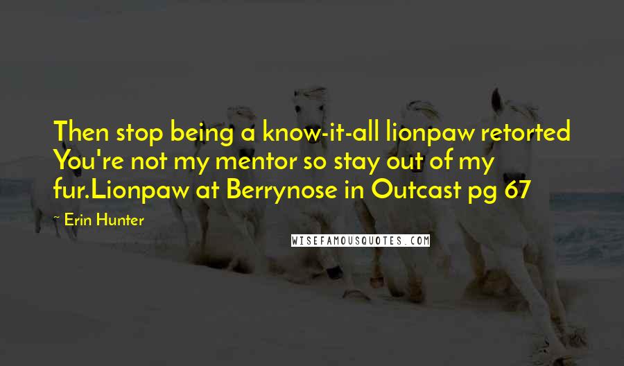 Erin Hunter Quotes: Then stop being a know-it-all lionpaw retorted You're not my mentor so stay out of my fur.Lionpaw at Berrynose in Outcast pg 67