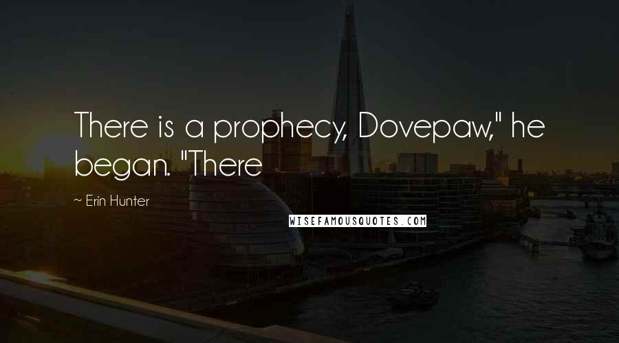 Erin Hunter Quotes: There is a prophecy, Dovepaw," he began. "There