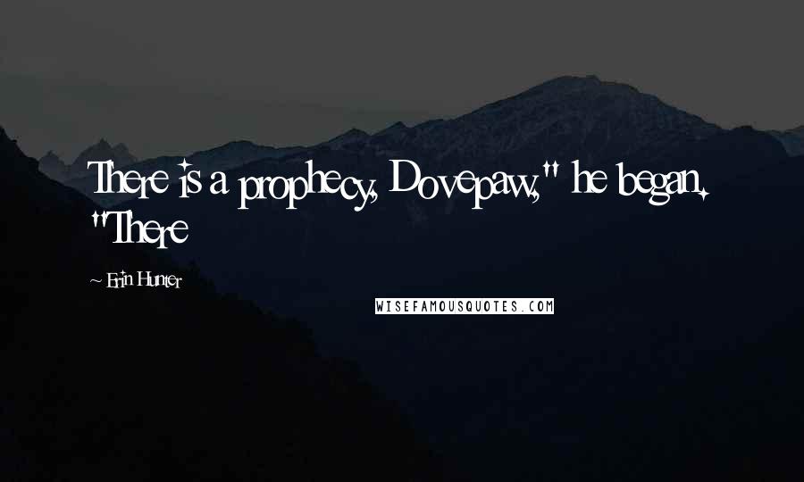 Erin Hunter Quotes: There is a prophecy, Dovepaw," he began. "There