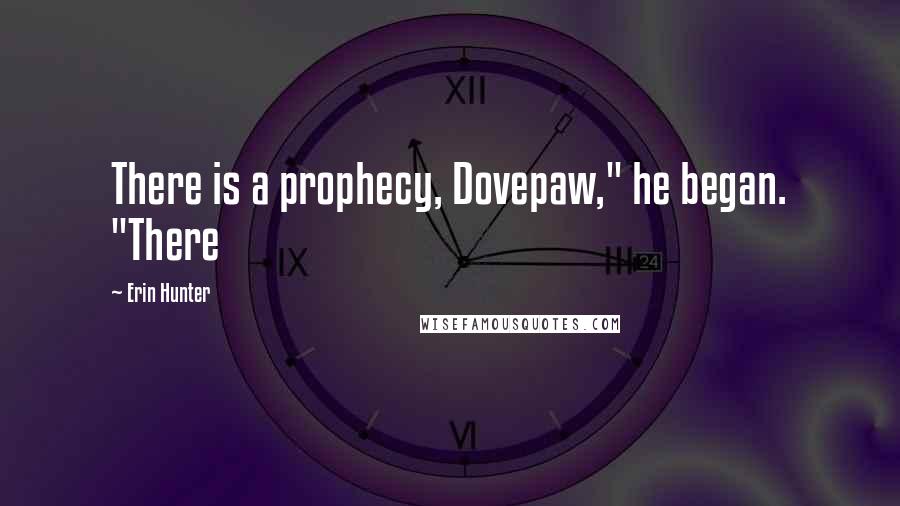 Erin Hunter Quotes: There is a prophecy, Dovepaw," he began. "There