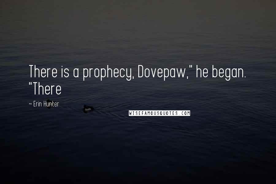 Erin Hunter Quotes: There is a prophecy, Dovepaw," he began. "There