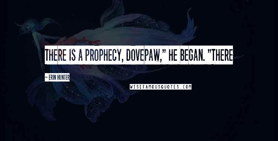 Erin Hunter Quotes: There is a prophecy, Dovepaw," he began. "There