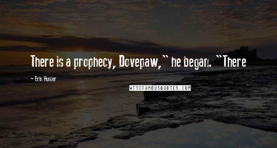 Erin Hunter Quotes: There is a prophecy, Dovepaw," he began. "There