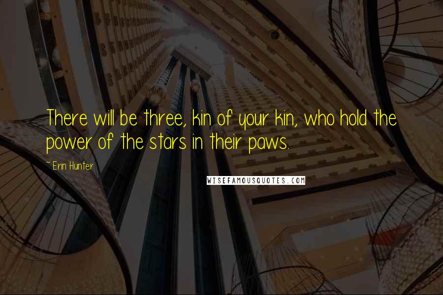 Erin Hunter Quotes: There will be three, kin of your kin, who hold the power of the stars in their paws.