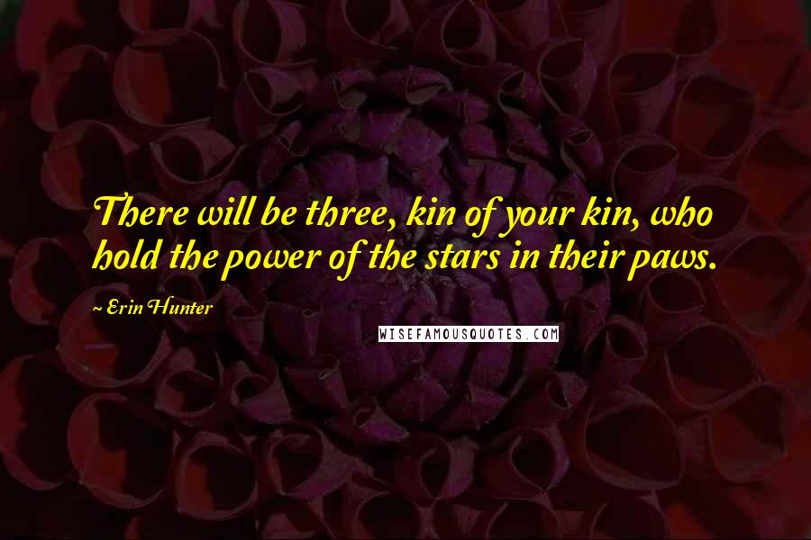 Erin Hunter Quotes: There will be three, kin of your kin, who hold the power of the stars in their paws.