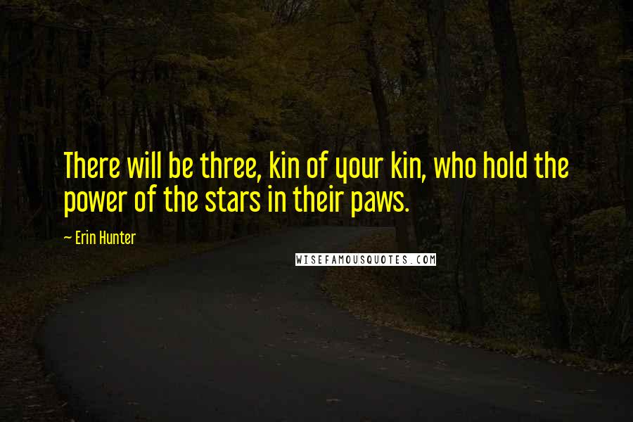 Erin Hunter Quotes: There will be three, kin of your kin, who hold the power of the stars in their paws.