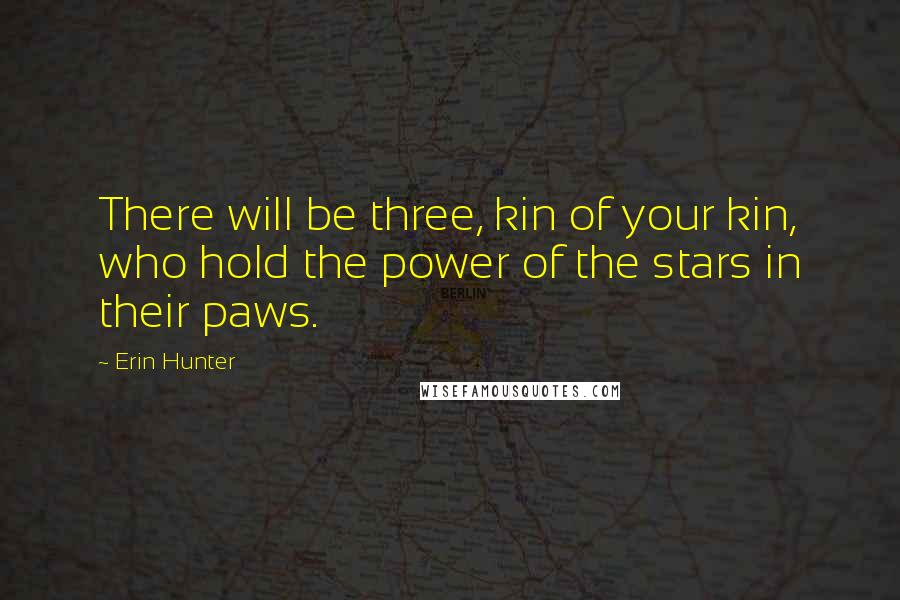 Erin Hunter Quotes: There will be three, kin of your kin, who hold the power of the stars in their paws.