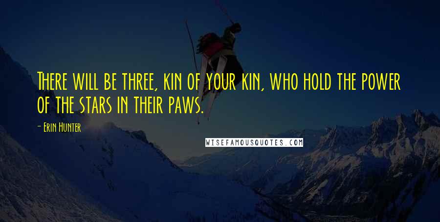 Erin Hunter Quotes: There will be three, kin of your kin, who hold the power of the stars in their paws.
