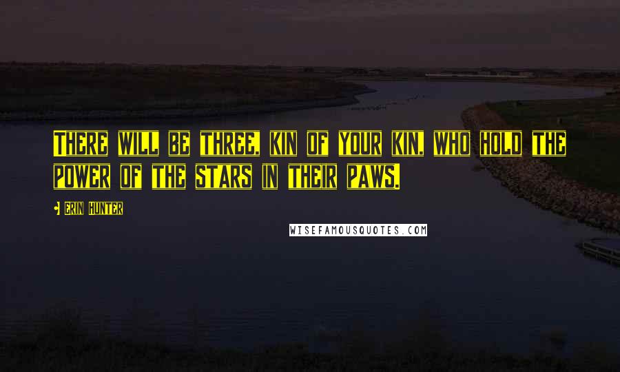 Erin Hunter Quotes: There will be three, kin of your kin, who hold the power of the stars in their paws.