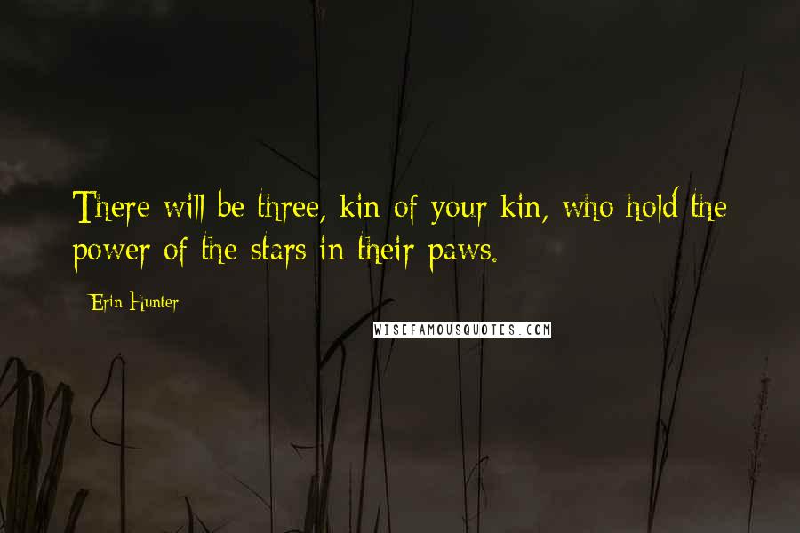Erin Hunter Quotes: There will be three, kin of your kin, who hold the power of the stars in their paws.