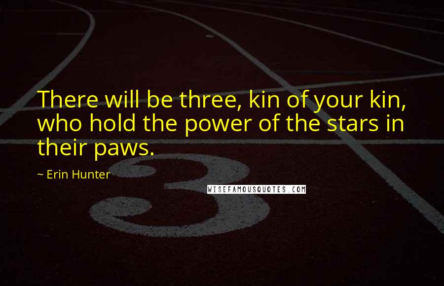 Erin Hunter Quotes: There will be three, kin of your kin, who hold the power of the stars in their paws.